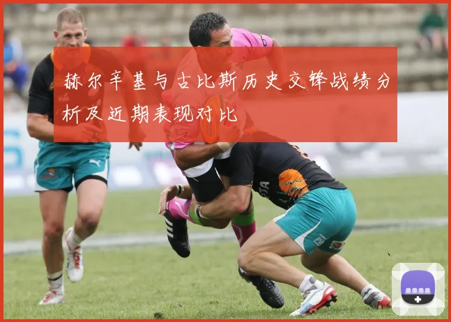 赫尔辛基与古比斯历史交锋战绩分析及近期表现对比