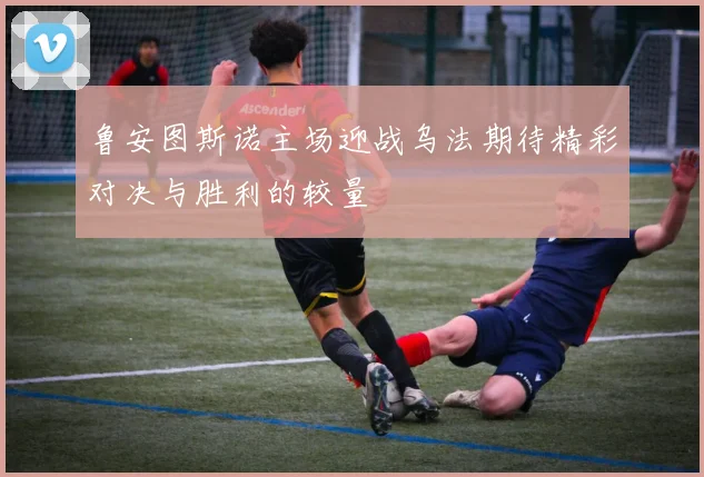 鲁安图斯诺主场迎战乌法期待精彩对决与胜利的较量