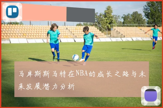 马库斯斯马特在NBA的成长之路与未来发展潜力分析