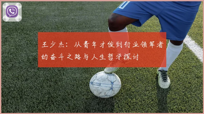 王少杰：从青年才俊到行业领军者的奋斗之路与人生哲学探讨