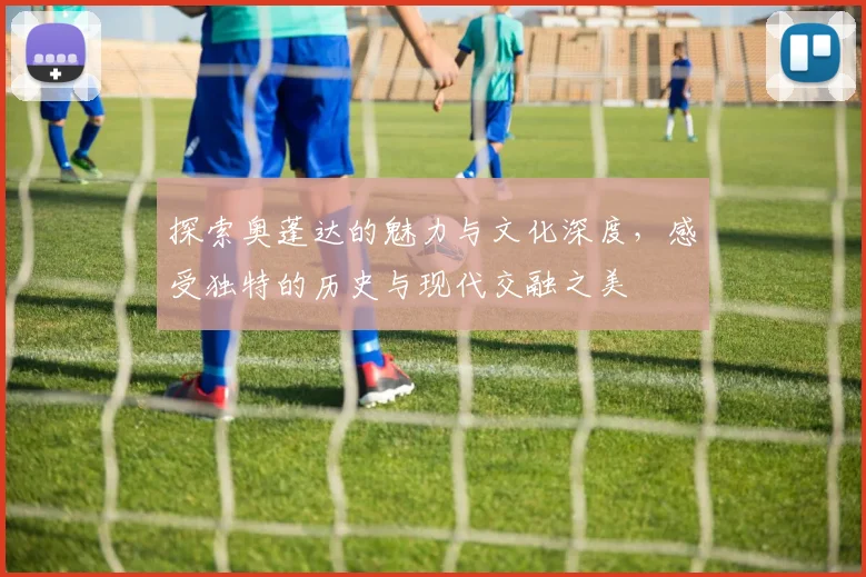 探索奥蓬达的魅力与文化深度，感受独特的历史与现代交融之美