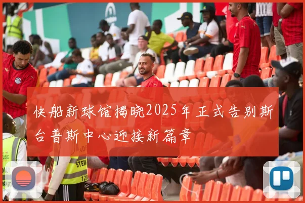 快船新球馆揭晓2025年正式告别斯台普斯中心迎接新篇章