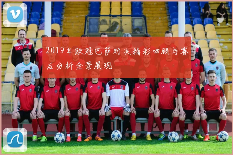 2019年欧冠巴萨对决精彩回顾与赛后分析全景展现