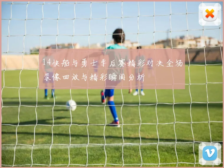 14快船与勇士季后赛精彩对决全场录像回放与精彩瞬间分析