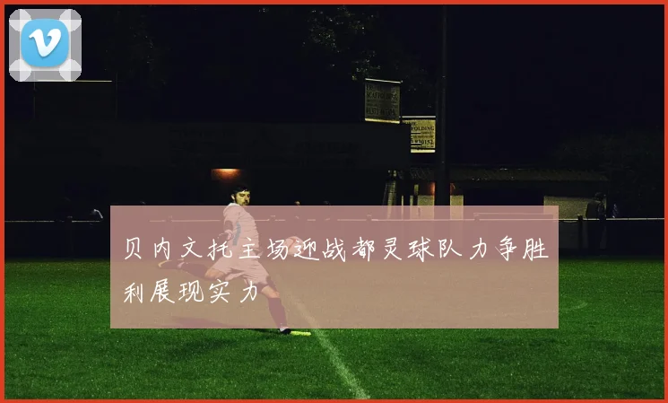 贝内文托主场迎战都灵球队力争胜利展现实力