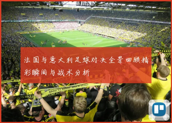 法国与意大利足球对决全景回顾精彩瞬间与战术分析