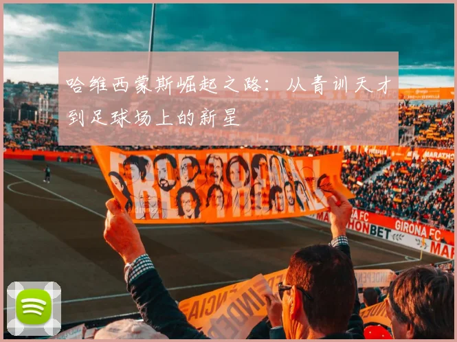 哈维西蒙斯崛起之路：从青训天才到足球场上的新星