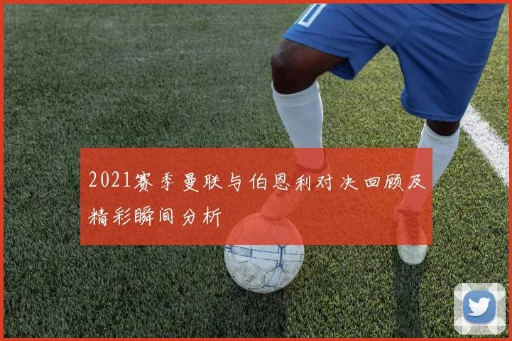 2021赛季曼联与伯恩利对决回顾及精彩瞬间分析